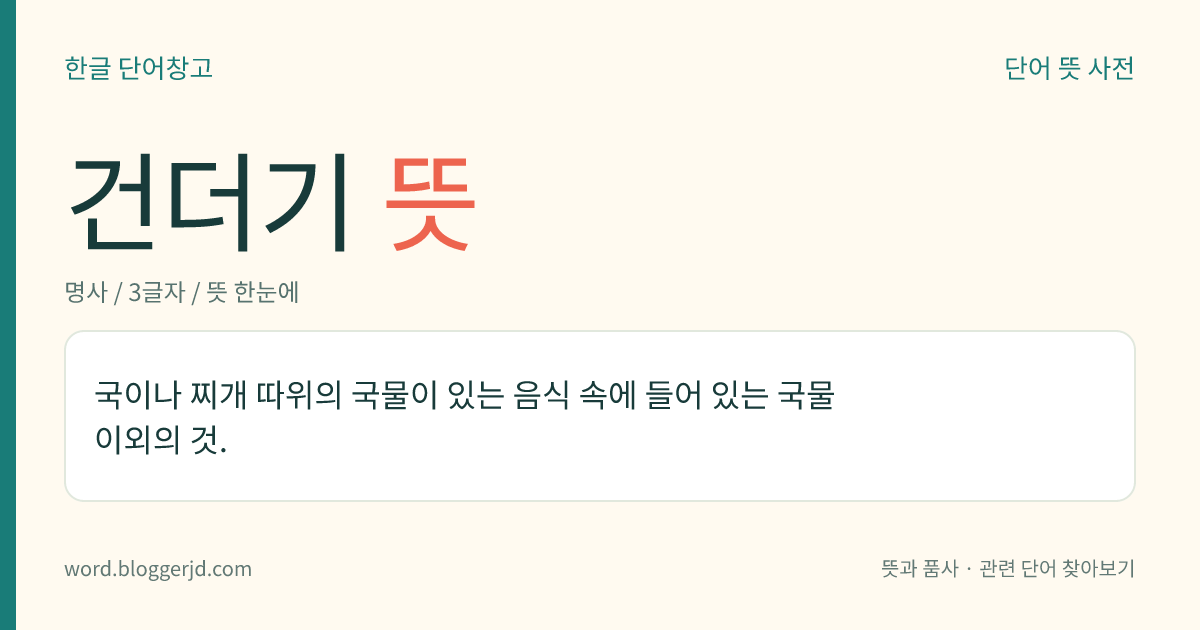 건더기 뜻: 국, 찌개 등과 같이 국물이 있는 음식에 들어 있는 고기나 채소 등의 덩어리.