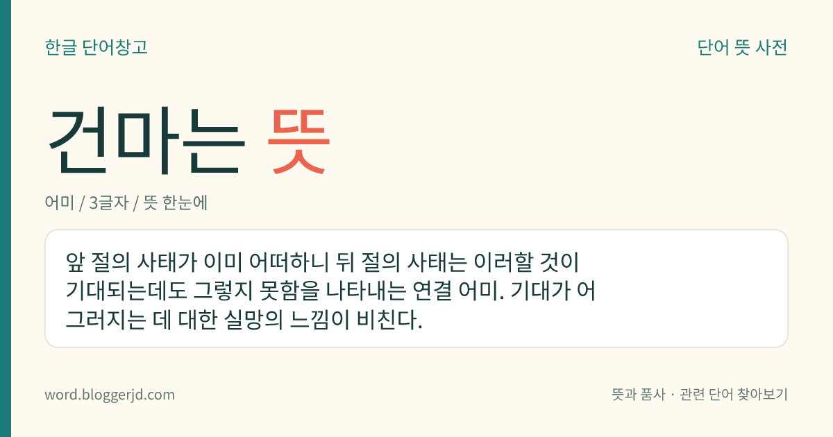 건마는 뜻: 앞 절의 사태가 이미 어떠하니 뒤 절의 사태는 이러할 것이 기대되는데도 그렇지 못함을 나타내는 연결 어미. 기대가 어그러지는 데 대한 실망의 느낌이 비친다.