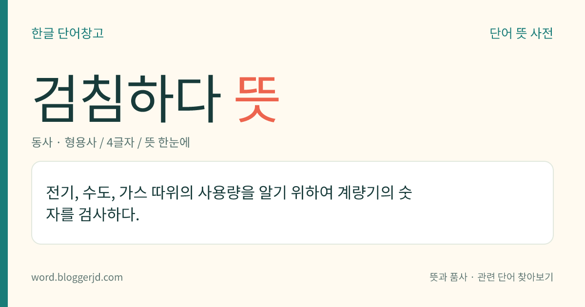 검침하다 뜻: 전기, 수도, 가스 따위의 사용량을 알기 위하여 계량기의 숫자를 검사하다.