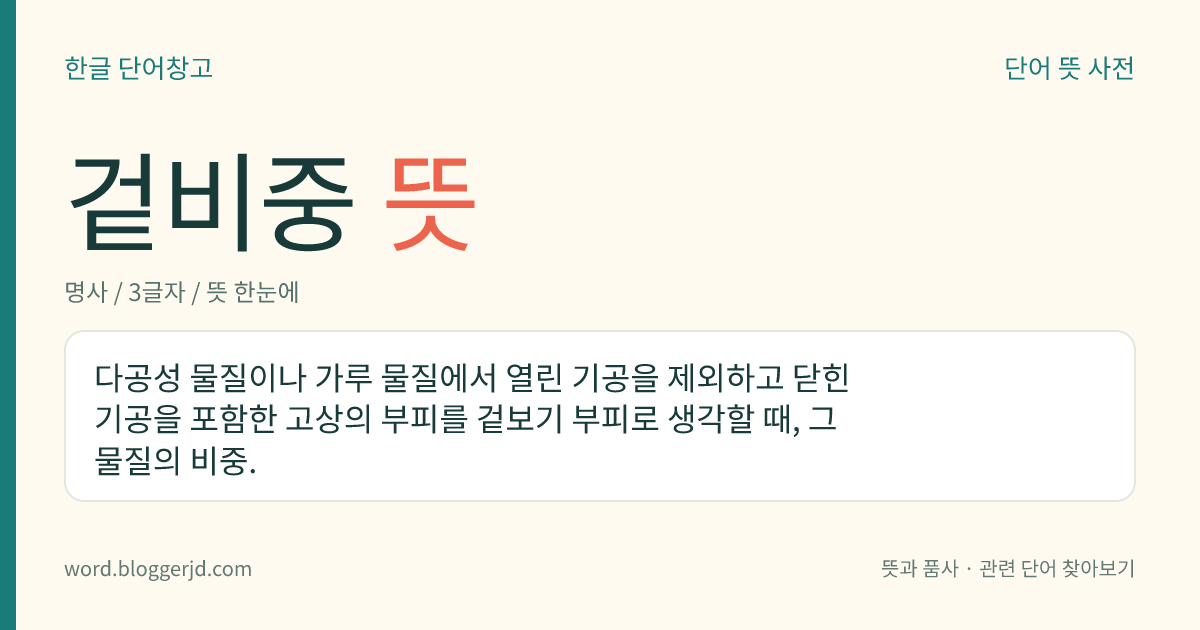 겉비중 뜻: 다공성 물질이나 가루 물질에서 열린 기공을 제외하고 닫힌 기공을 포함한 고상의 부피를 겉보기 부피로 생각할 때, 그 물질의 비중.