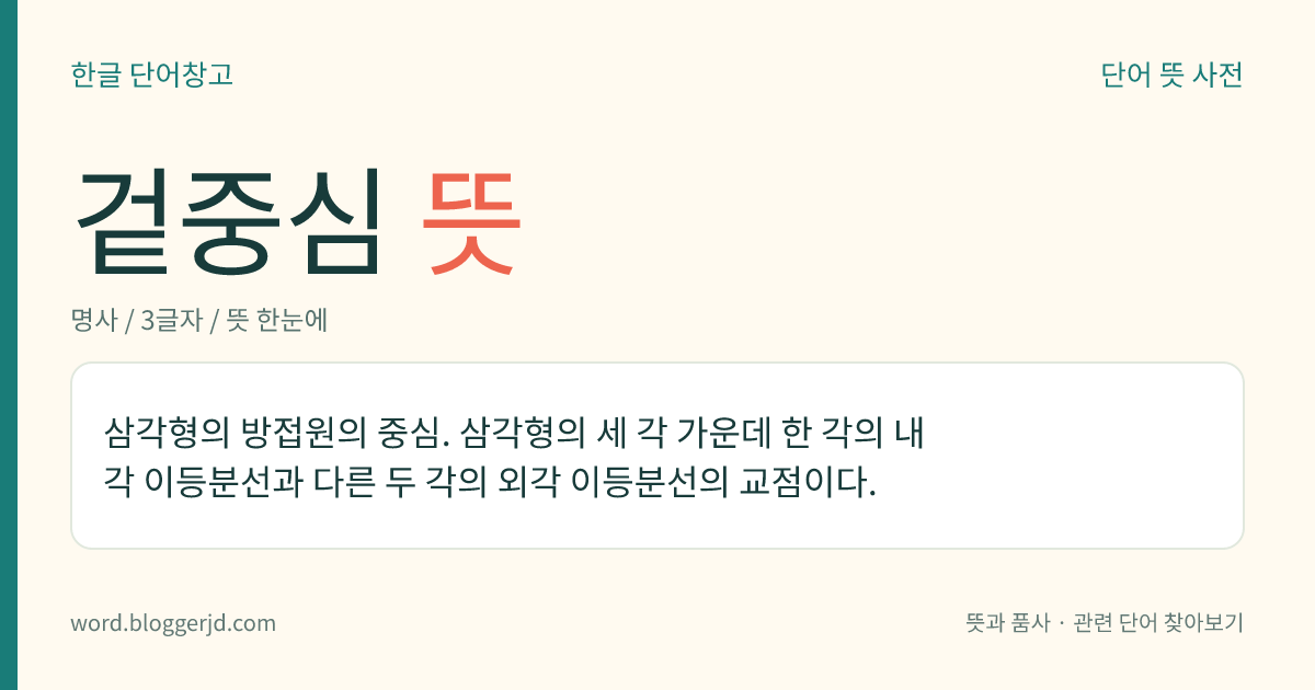 겉중심 뜻: 삼각형의 방접원의 중심. 삼각형의 세 각 가운데 한 각의 내각 이등분선과 다른 두 각의 외각 이등분선의 교점이다.