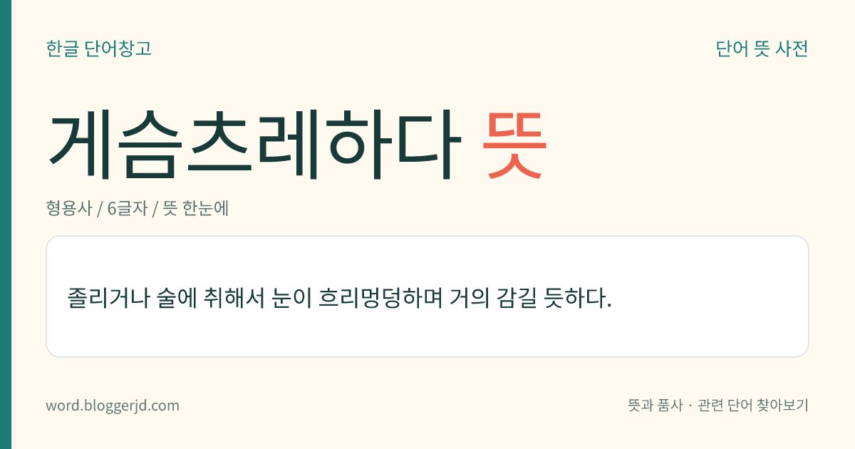 게슴츠레하다 뜻: 졸리거나 술에 취해서 눈이 흐리멍덩하며 거의 감길 듯하다.