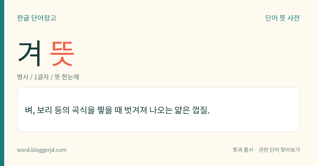 겨 뜻: 벼, 보리 등의 곡식을 찧을 때 벗겨져 나오는 얇은 껍질.
