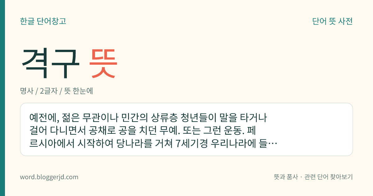 격구 뜻: 예전에, 젊은 무관이나 민간의 상류층 청년들이 말을 타거나 걸어 다니면서 공채로 공을 치던 무예. 또는 그런 운동. 페르시아에서 시작하여 당나라를 거쳐 7세기경 우리나라에 들어왔다. 고려·조선 시대에는 무예의 한 과목으로 인정하여 크게 성행하였고 여자들까지 했다고 한다.