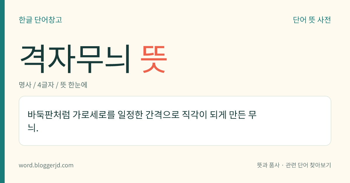 격자무늬 뜻: 바둑판처럼 가로세로를 일정한 간격으로 직각이 되게 만든 무늬.