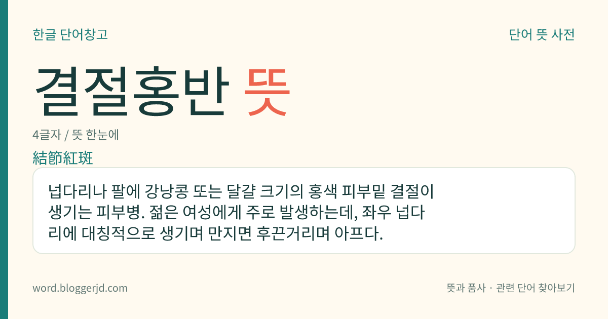 결절홍반 뜻: 넙다리나 팔에 강낭콩 또는 달걀 크기의 홍색 피부밑 결절이 생기는 피부병. 젊은 여성에게 주로 발생하는데, 좌우 넙다리에 대칭적으로 생기며 만지면 후끈거리며 아프다.