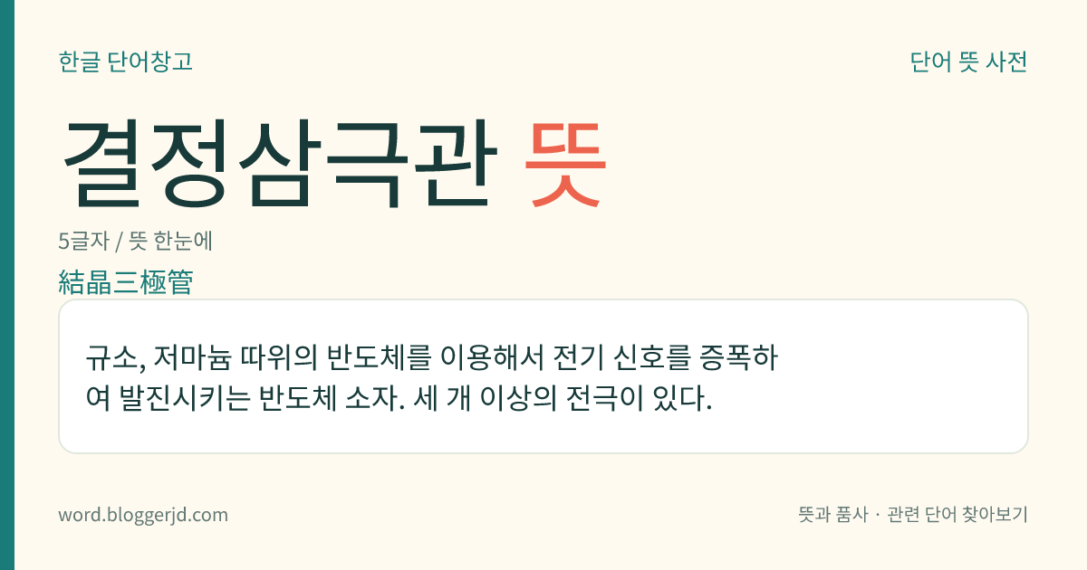 결정삼극관 뜻: 규소, 저마늄 따위의 반도체를 이용해서 전기 신호를 증폭하여 발진시키는 반도체 소자. 세 개 이상의 전극이 있다.