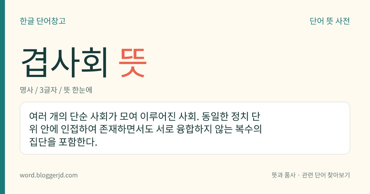 겹사회 뜻: 여러 개의 단순 사회가 모여 이루어진 사회. 동일한 정치 단위 안에 인접하여 존재하면서도 서로 융합하지 않는 복수의 집단을 포함한다.