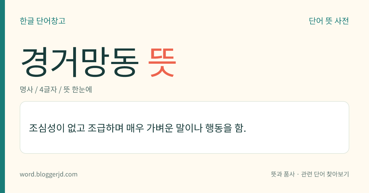 경거망동 뜻: 조심성이 없고 조급하며 매우 가벼운 말이나 행동을 함.
