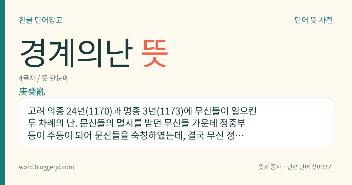 경계의난 뜻: 고려 의종 24년(1170)과 명종 3년(1173)에 무신들이 일으킨 두 차례의 난. 문신들의 멸시를 받던 무신들 가운데 정중부 등이 주동이 되어 문신들을 숙청하였는데, 결국 무신 정권이 성립되는 계기가 되었다.