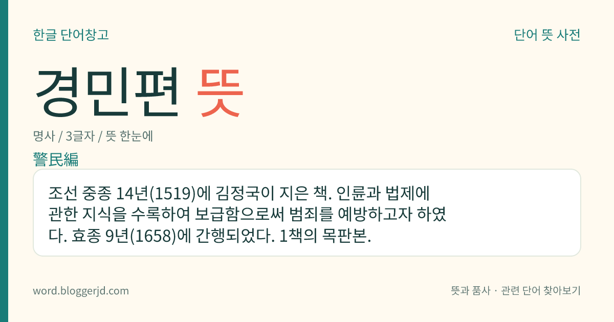 경민편 뜻: 조선 중종 14년(1519)에 김정국이 지은 책. 인륜과 법제에 관한 지식을 수록하여 보급함으로써 범죄를 예방하고자 하였다. 효종 9년(1658)에 간행되었다. 1책의 목판본.