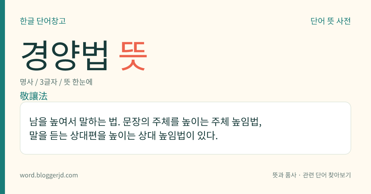 경양법 뜻: 남을 높여서 말하는 법. 문장의 주체를 높이는 주체 높임법, 말을 듣는 상대편을 높이는 상대 높임법이 있다.