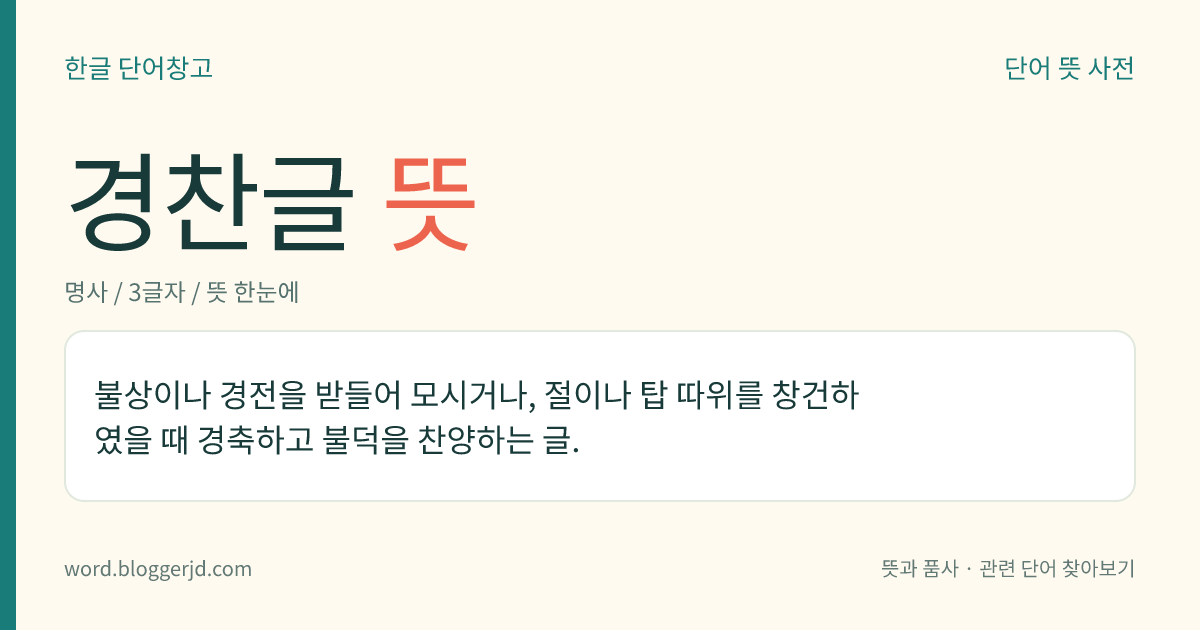 경찬글 뜻: 불상이나 경전을 받들어 모시거나, 절이나 탑 따위를 창건하였을 때 경축하고 불덕을 찬양하는 글.