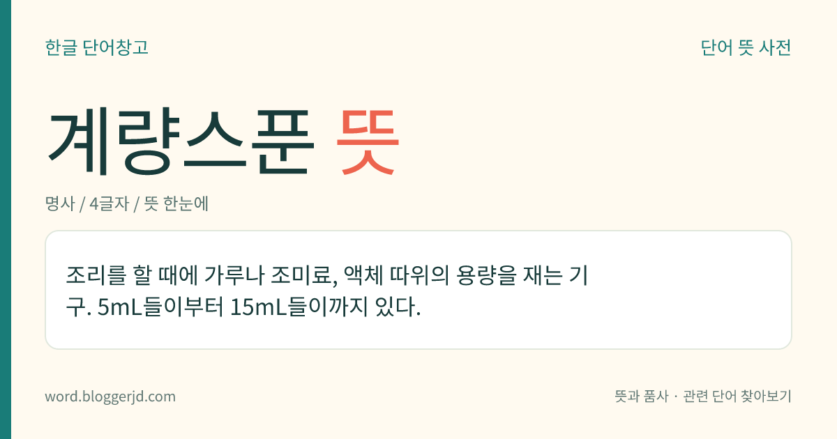 계량스푼 뜻: 조리를 할 때에 가루나 조미료, 액체 따위의 용량을 재는 기구. 5mL들이부터 15mL들이까지 있다.