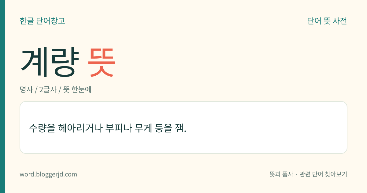 계량 뜻: 수량을 헤아리거나 부피나 무게 등을 잼.