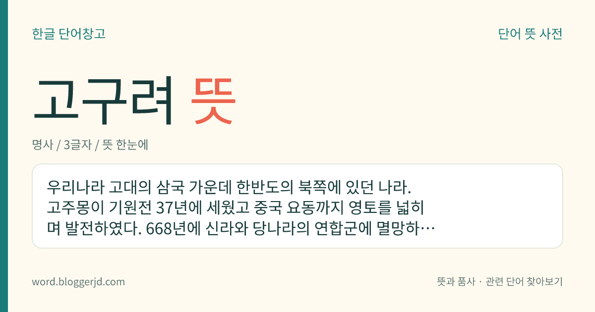 고구려 뜻: 우리나라 고대의 삼국 가운데 한반도의 북쪽에 있던 나라. 고주몽이 기원전 37년에 세웠고 중국 요동까지 영토를 넓히며 발전하였다. 668년에 신라와 당나라의 연합군에 멸망하였다.