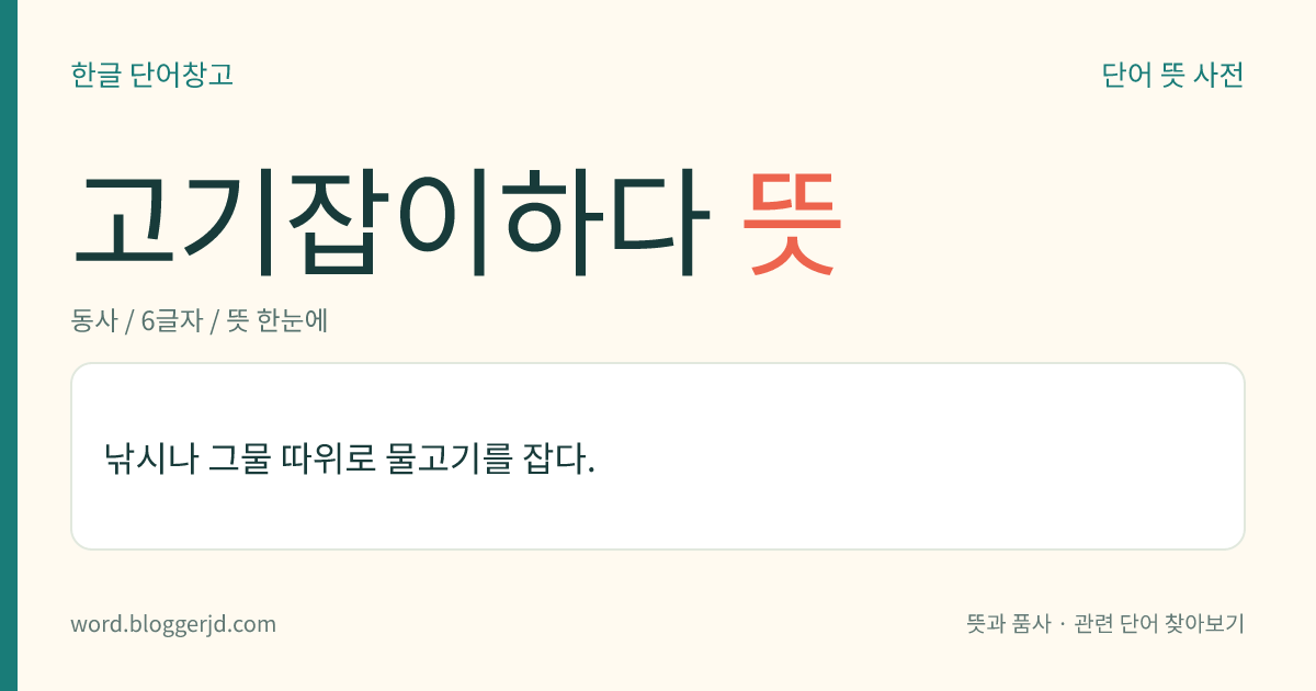 고기잡이하다 뜻: 낚시나 그물 따위로 물고기를 잡다.
