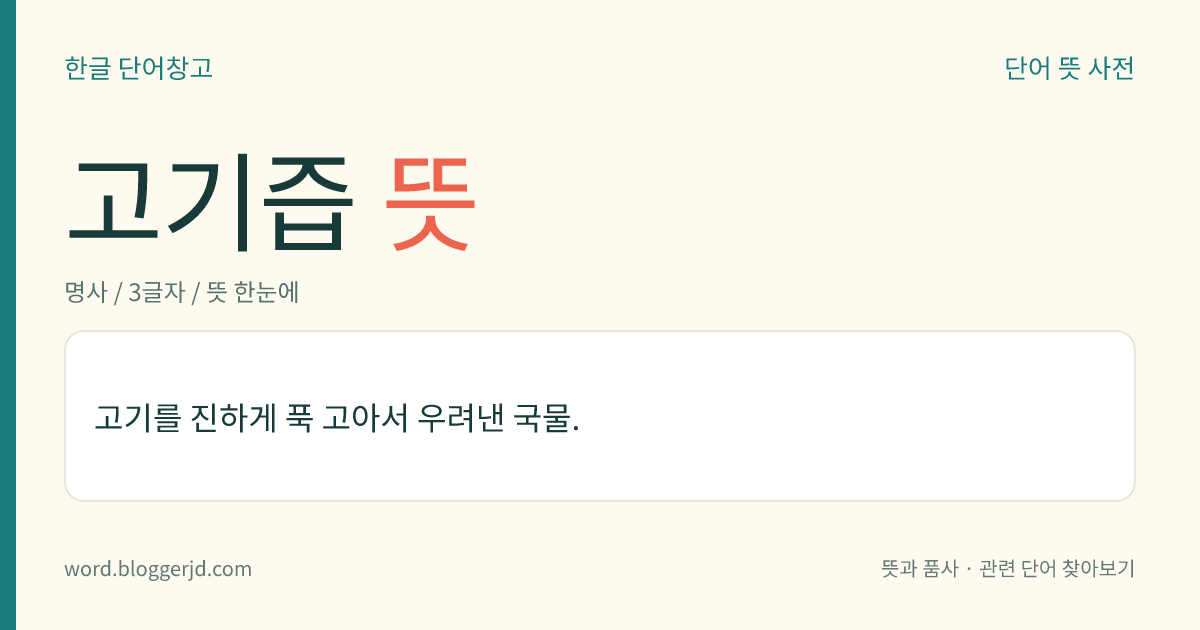 고기즙 뜻: 고기를 진하게 푹 고아서 우려낸 국물.
