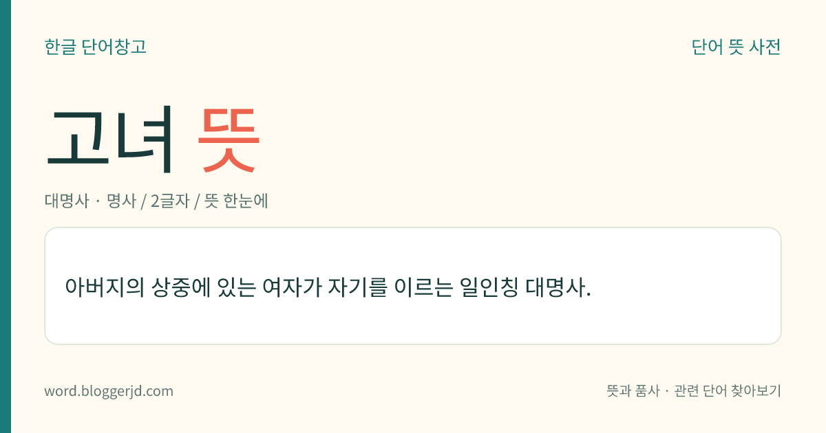 고녀 뜻: 아버지의 상중에 있는 여자가 자기를 이르는 일인칭 대명사.