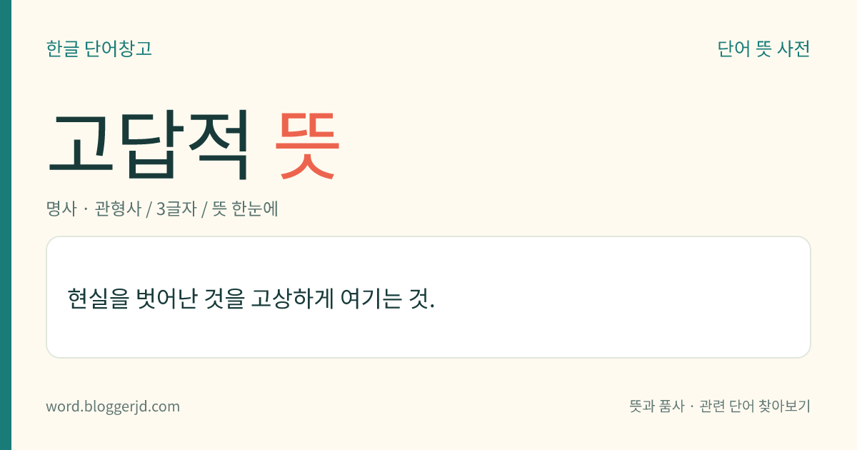 고답적 뜻: 현실을 벗어난 것을 고상하게 여기는 것.