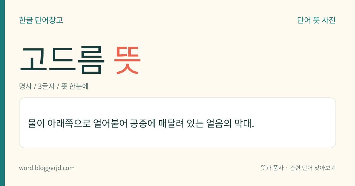고드름 뜻: 물이 아래쪽으로 얼어붙어 공중에 매달려 있는 얼음의 막대.
