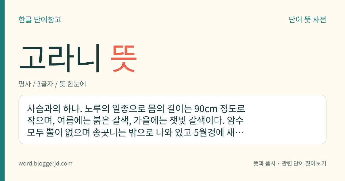 고라니 뜻: 사슴과의 하나. 노루의 일종으로 몸의 길이는 90cm 정도로 작으며, 여름에는 붉은 갈색, 가을에는 잿빛 갈색이다. 암수 모두 뿔이 없으며 송곳니는 밖으로 나와 있고 5월경에 새끼를 낳는다. 관목림 따위에서 단독 생활을 하거나 적은 수의 무리를 지어 사는데 한국, 중국의 만주 등지에 분포한다.