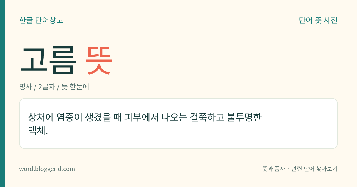 고름 뜻: 상처에 염증이 생겼을 때 피부에서 나오는 걸쭉하고 불투명한 액체.