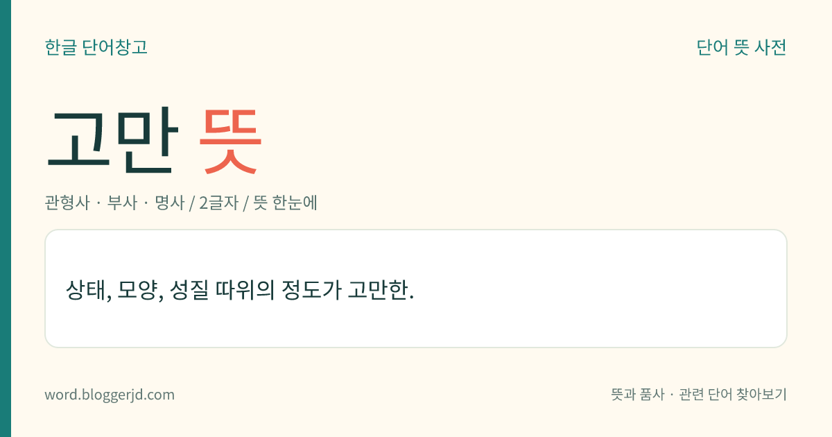 고만 뜻: 상태, 모양, 성질 따위의 정도가 고만한.
