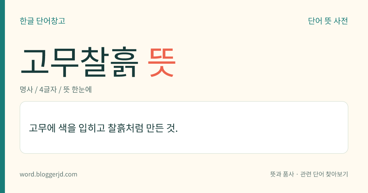 고무찰흙 뜻: 고무에 색을 입히고 찰흙처럼 만든 것.