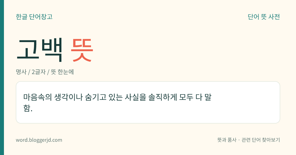 고백 뜻: 마음속의 생각이나 숨기고 있는 사실을 솔직하게 모두 다 말함.
