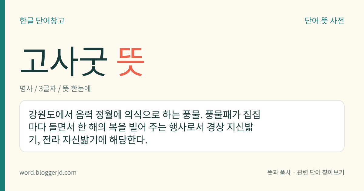고사굿 뜻: 강원도에서 음력 정월에 의식으로 하는 풍물. 풍물패가 집집마다 돌면서 한 해의 복을 빌어 주는 행사로서 경상 지신밟기, 전라 지신밟기에 해당한다.
