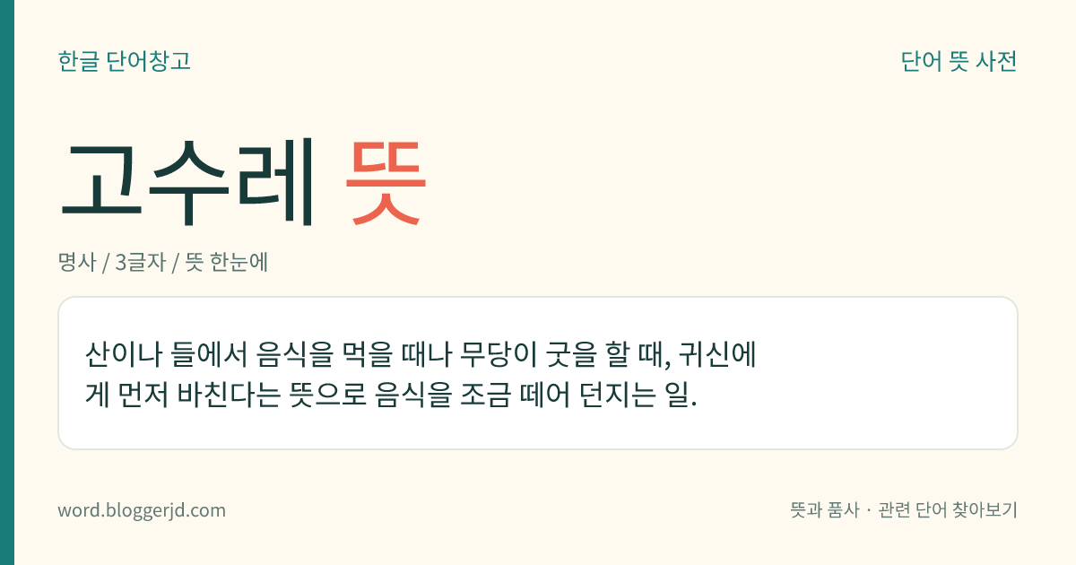 고수레 뜻: 산이나 들에서 음식을 먹을 때나 무당이 굿을 할 때, 귀신에게 먼저 바친다는 뜻으로 음식을 조금 떼어 던지는 일.