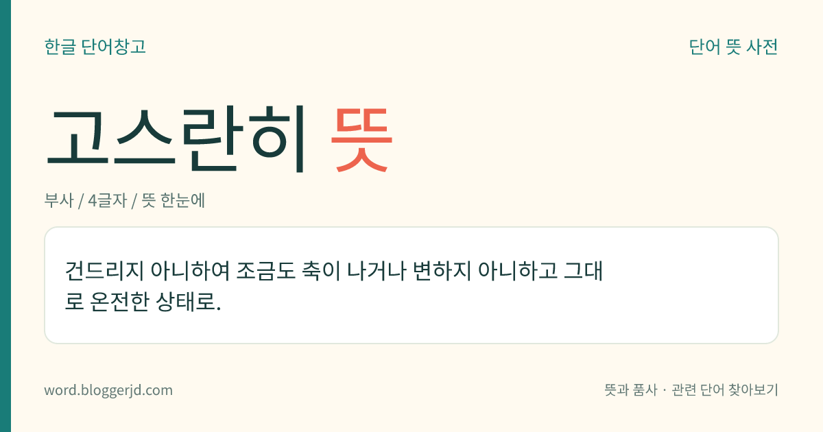 고스란히 뜻: 건드리지 아니하여 조금도 축이 나거나 변하지 아니하고 그대로 온전한 상태로.