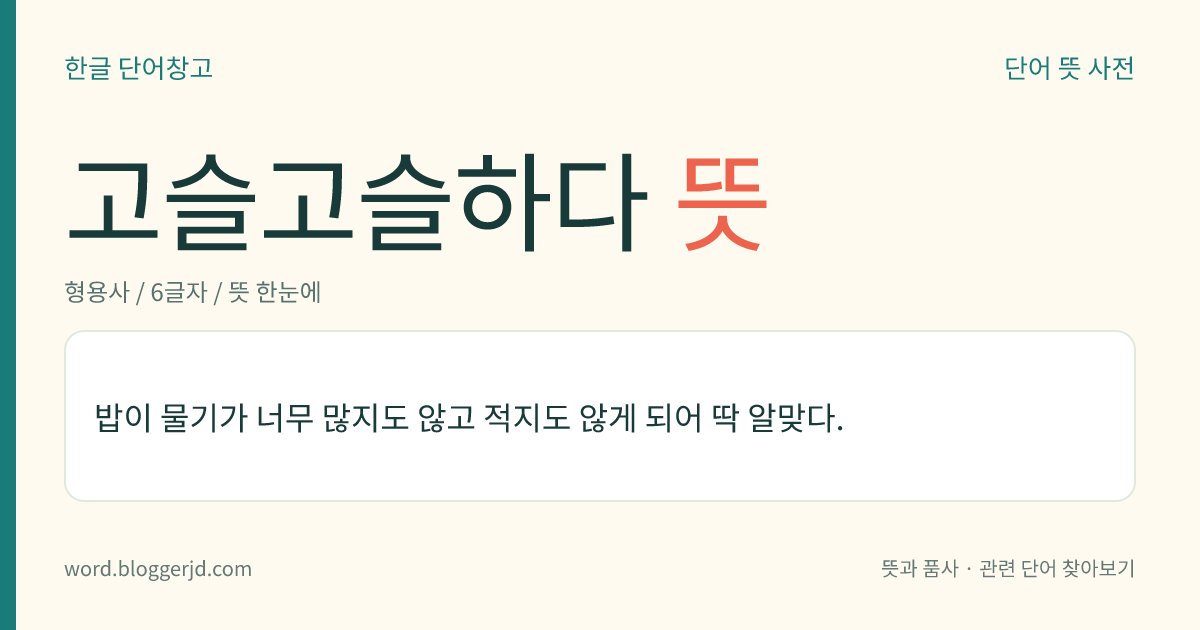 고슬고슬하다 뜻: 밥이 물기가 너무 많지도 않고 적지도 않게 되어 딱 알맞다.
