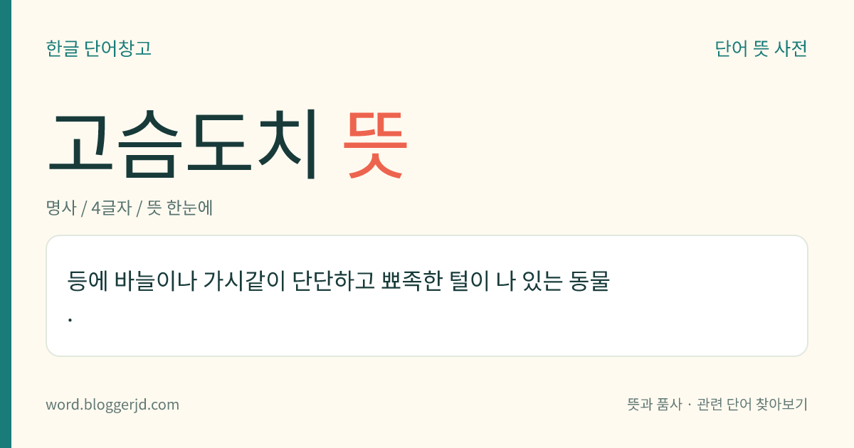 고슴도치 뜻: 등에 바늘이나 가시같이 단단하고 뾰족한 털이 나 있는 동물.