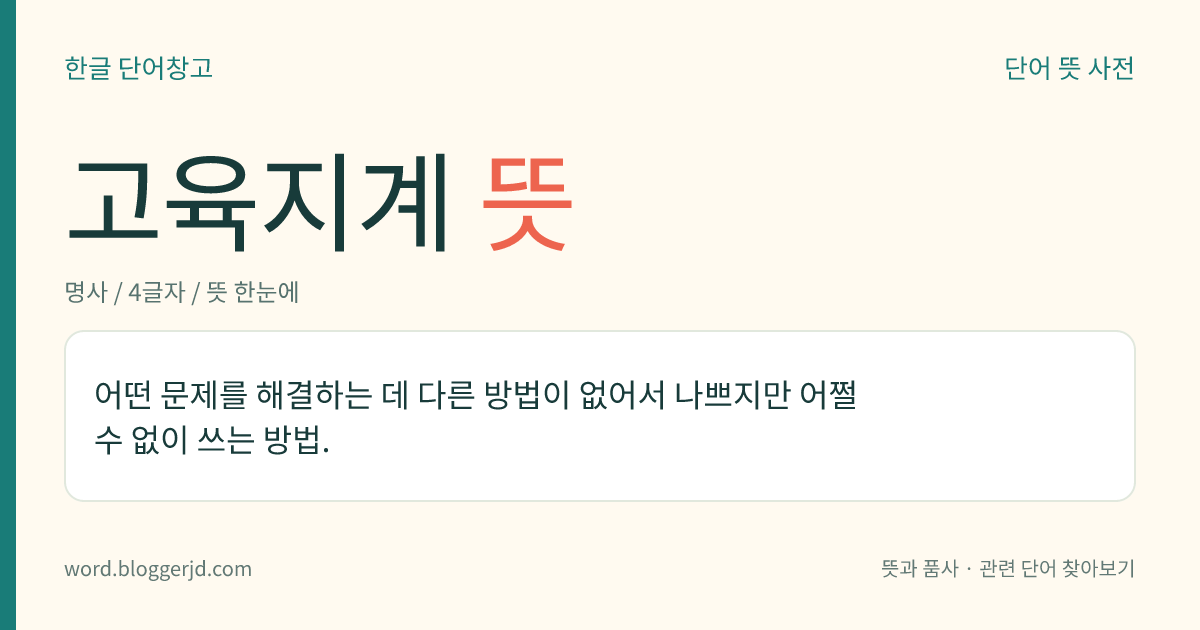 고육지계 뜻: 어떤 문제를 해결하는 데 다른 방법이 없어서 나쁘지만 어쩔 수 없이 쓰는 방법.