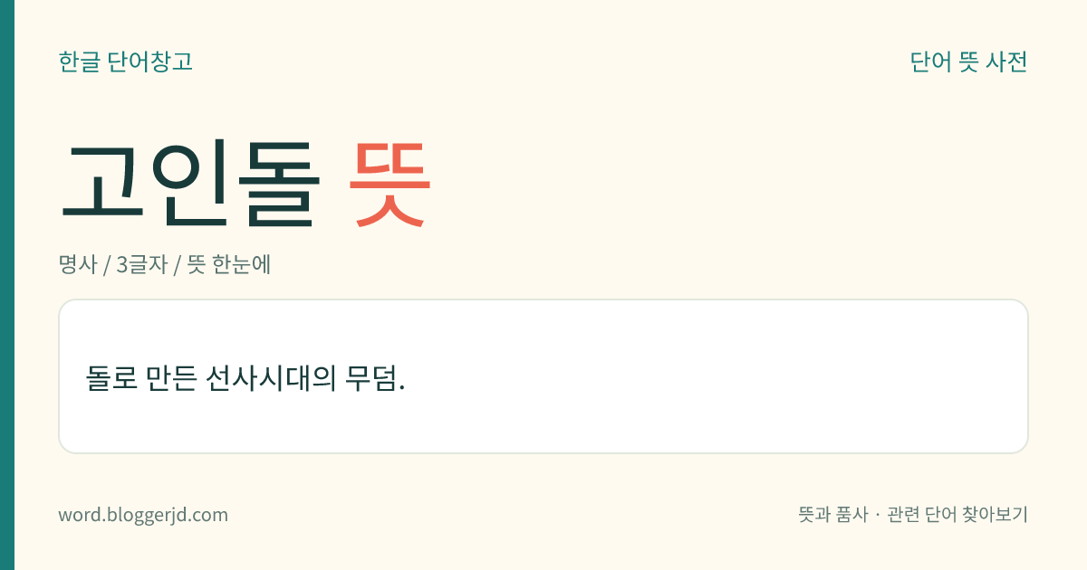 고인돌 뜻: 돌로 만든 선사시대의 무덤.