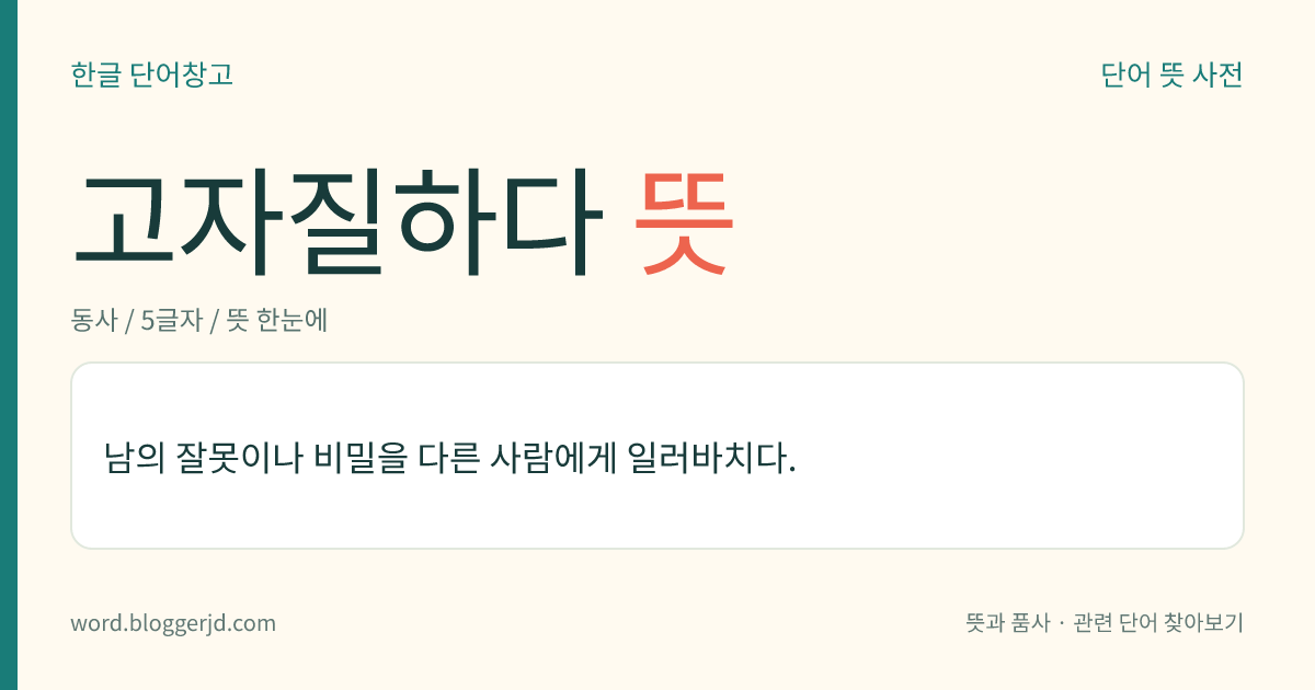 고자질하다 뜻: 남의 잘못이나 비밀을 다른 사람에게 일러바치다.