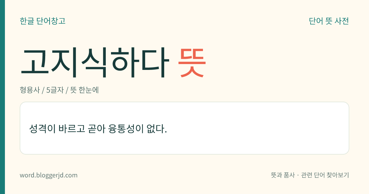 고지식하다 뜻: 성질이 외곬으로 곧아 융통성이 없다.