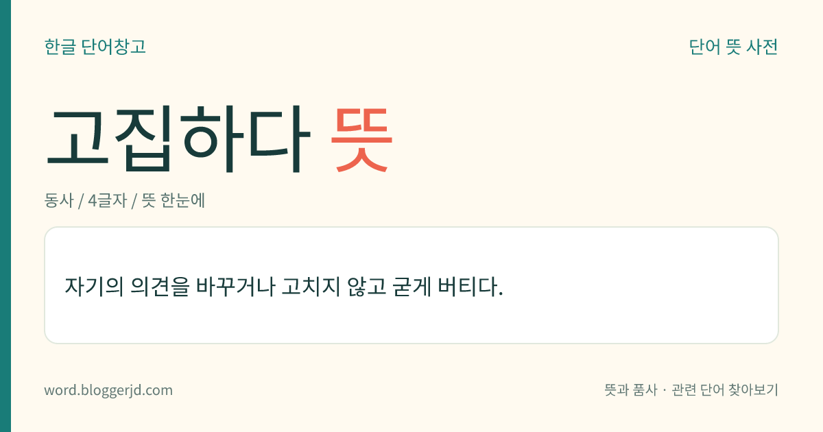 고집하다 뜻: 자기의 의견을 바꾸거나 고치지 않고 굳게 버티다.