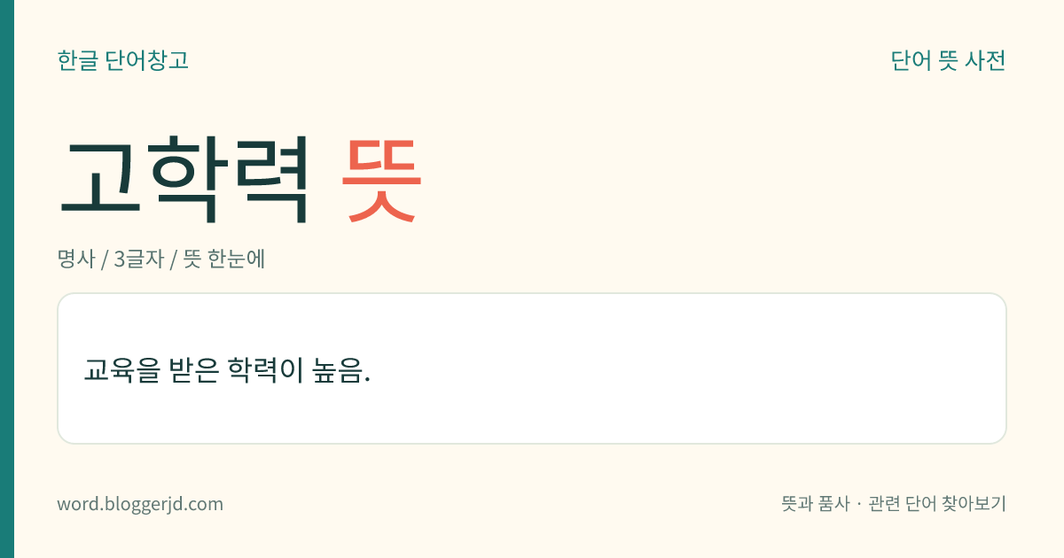 고학력 뜻: 학교 교육을 받은 이력이 높음.