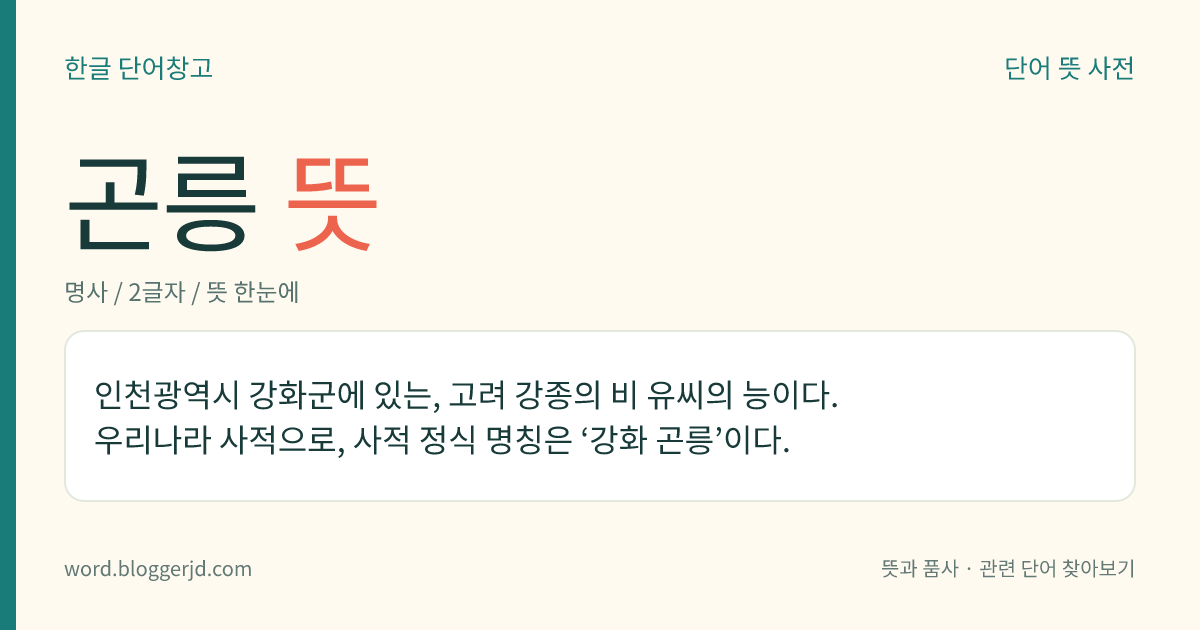 곤릉 뜻: 인천광역시 강화군에 있는, 고려 강종의 비 유씨의 능이다. 우리나라 사적으로, 사적 정식 명칭은 ‘강화 곤릉’이다.