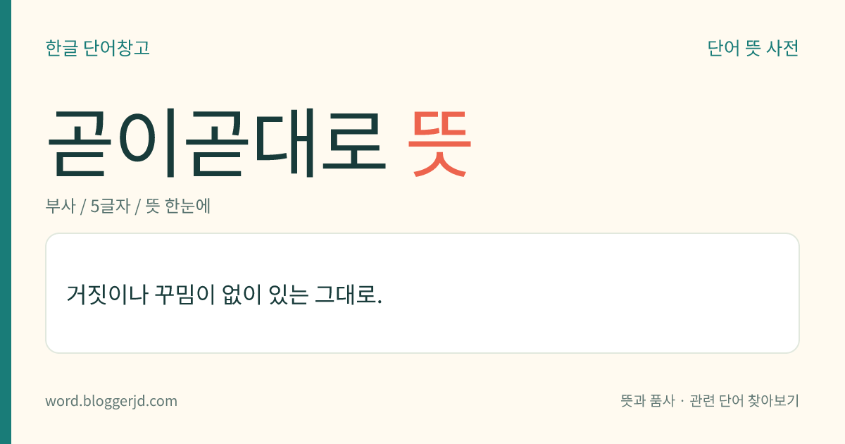 곧이곧대로 뜻: 거짓이나 꾸밈이 없이 있는 그대로.
