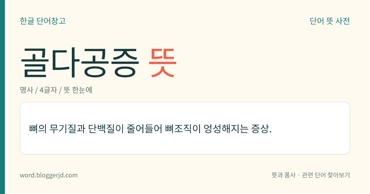 골다공증 뜻: 뼈의 칼슘이 줄어들어서 뼈에 작은 구멍들이 생기고 뼈가 약해지는 증상.