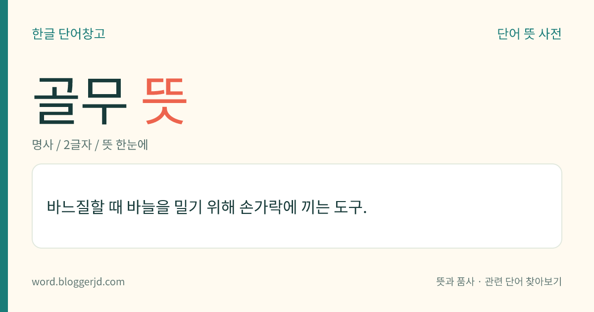 골무 뜻: 바느질할 때 바늘을 밀기 위해 손가락에 끼는 도구.