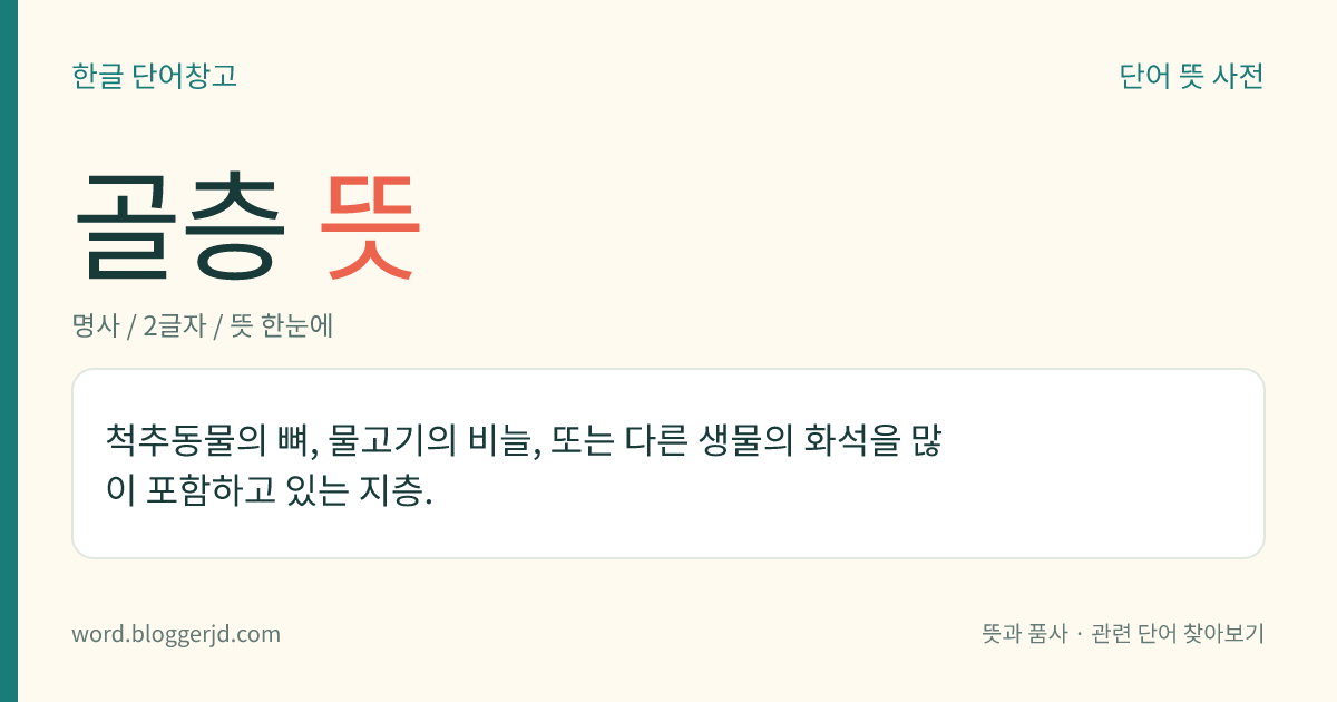 골층 뜻: 척추동물의 뼈, 물고기의 비늘, 또는 다른 생물의 화석을 많이 포함하고 있는 지층.