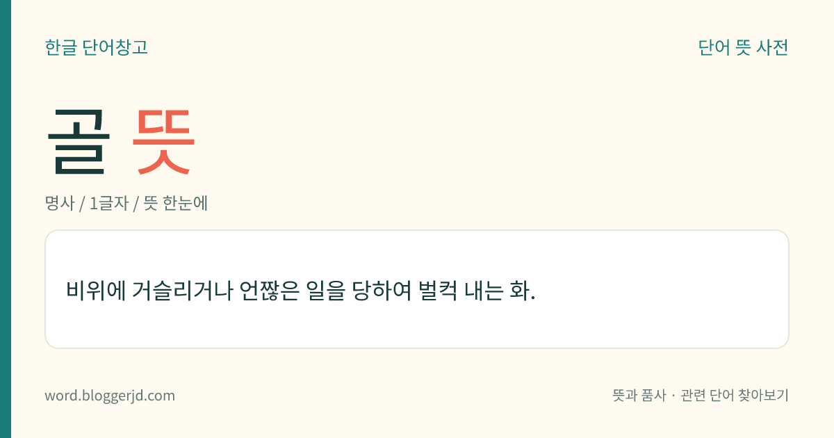 골 뜻: 비위에 거슬리거나 언짢은 일을 당하여 벌컥 내는 화.