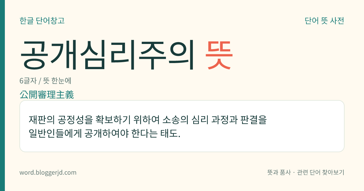 공개심리주의 뜻: 재판의 공정성을 확보하기 위하여 소송의 심리 과정과 판결을 일반인들에게 공개하여야 한다는 태도.