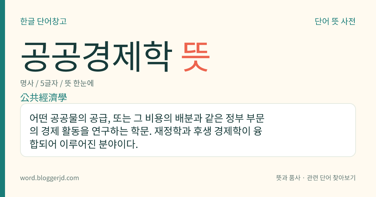 공공경제학 뜻: 어떤 공공물의 공급, 또는 그 비용의 배분과 같은 정부 부문의 경제 활동을 연구하는 학문. 재정학과 후생 경제학이 융합되어 이루어진 분야이다.