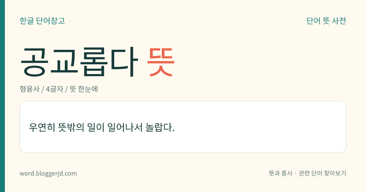 공교롭다 뜻: 우연히 뜻밖의 일이 일어나서 놀랍다.